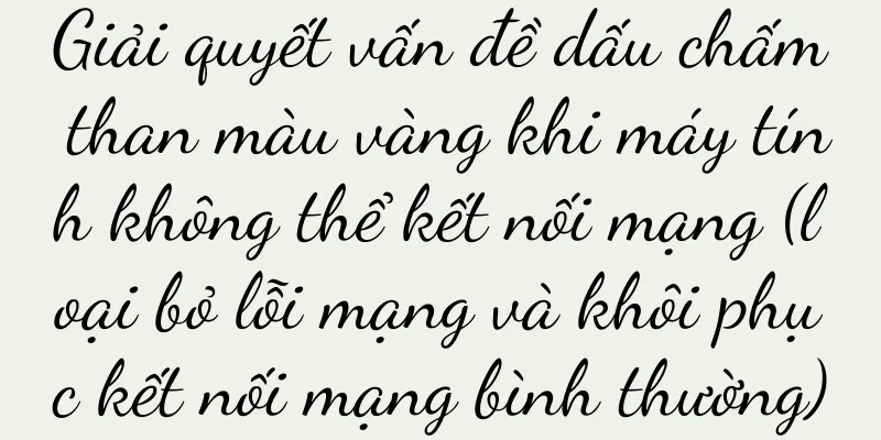 Giải quyết vấn đề dấu chấm than màu vàng khi máy tính không thể kết nối mạng (loại bỏ lỗi mạng và khôi phục kết nối mạng bình thường)