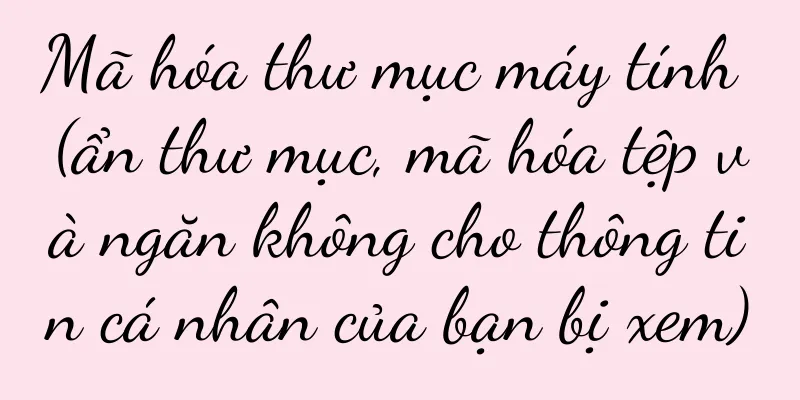 Mã hóa thư mục máy tính (ẩn thư mục, mã hóa tệp và ngăn không cho thông tin cá nhân của bạn bị xem)