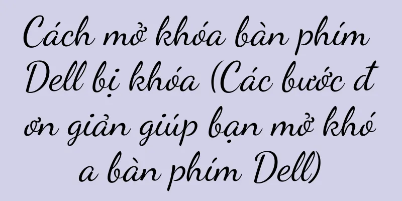 Cách mở khóa bàn phím Dell bị khóa (Các bước đơn giản giúp bạn mở khóa bàn phím Dell)