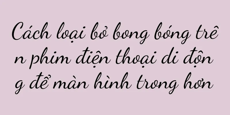 Cách loại bỏ bong bóng trên phim điện thoại di động để màn hình trong hơn
