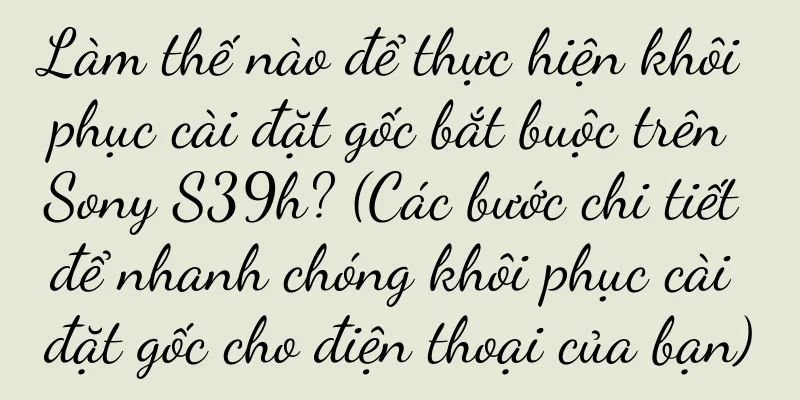 Làm thế nào để thực hiện khôi phục cài đặt gốc bắt buộc trên Sony S39h? (Các bước chi tiết để nhanh chóng khôi phục cài đặt gốc cho điện thoại của bạn)