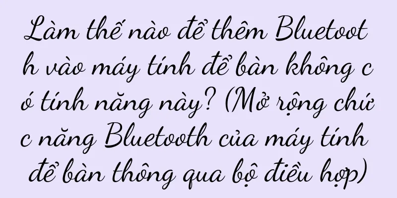 Làm thế nào để thêm Bluetooth vào máy tính để bàn không có tính năng này? (Mở rộng chức năng Bluetooth của máy tính để bàn thông qua bộ điều hợp)