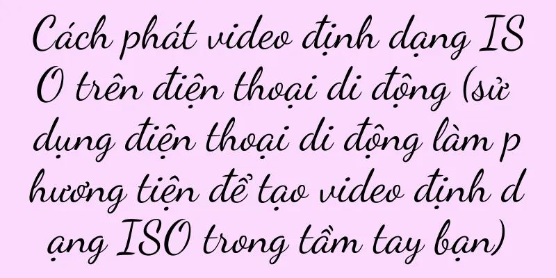 Cách phát video định dạng ISO trên điện thoại di động (sử dụng điện thoại di động làm phương tiện để tạo video định dạng ISO trong tầm tay bạn)