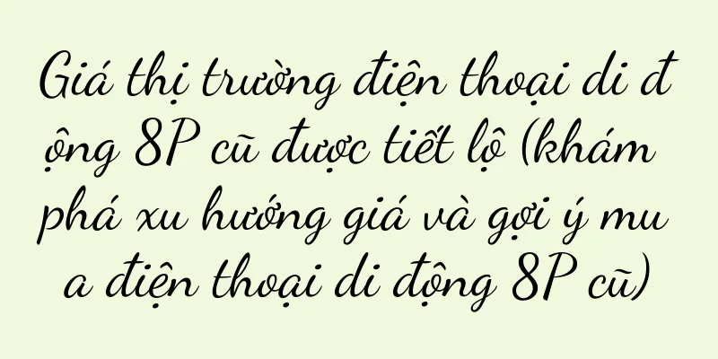 Giá thị trường điện thoại di động 8P cũ được tiết lộ (khám phá xu hướng giá và gợi ý mua điện thoại di động 8P cũ)