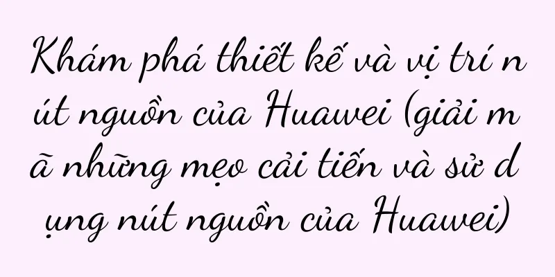 Khám phá thiết kế và vị trí nút nguồn của Huawei (giải mã những mẹo cải tiến và sử dụng nút nguồn của Huawei)