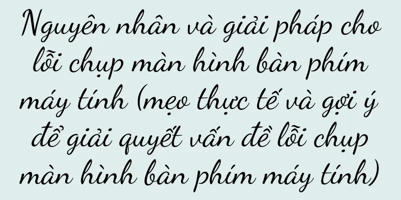 Nguyên nhân và giải pháp cho lỗi chụp màn hình bàn phím máy tính (mẹo thực tế và gợi ý để giải quyết vấn đề lỗi chụp màn hình bàn phím máy tính)