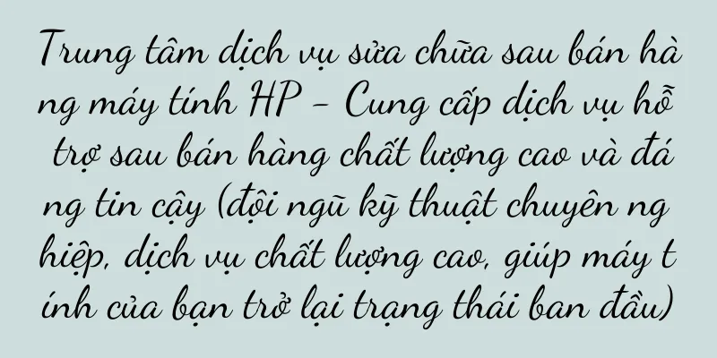 Trung tâm dịch vụ sửa chữa sau bán hàng máy tính HP - Cung cấp dịch vụ hỗ trợ sau bán hàng chất lượng cao và đáng tin cậy (đội ngũ kỹ thuật chuyên nghiệp, dịch vụ chất lượng cao, giúp máy tính của bạn trở lại trạng thái ban đầu)