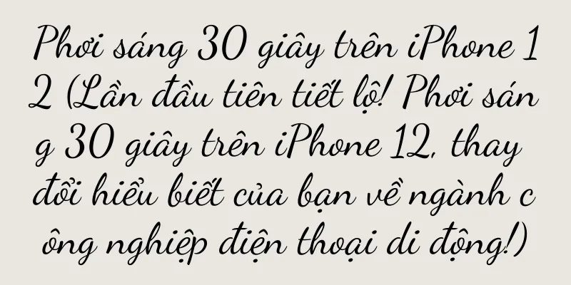 Phơi sáng 30 giây trên iPhone 12 (Lần đầu tiên tiết lộ! Phơi sáng 30 giây trên iPhone 12, thay đổi hiểu biết của bạn về ngành công nghiệp điện thoại di động!)