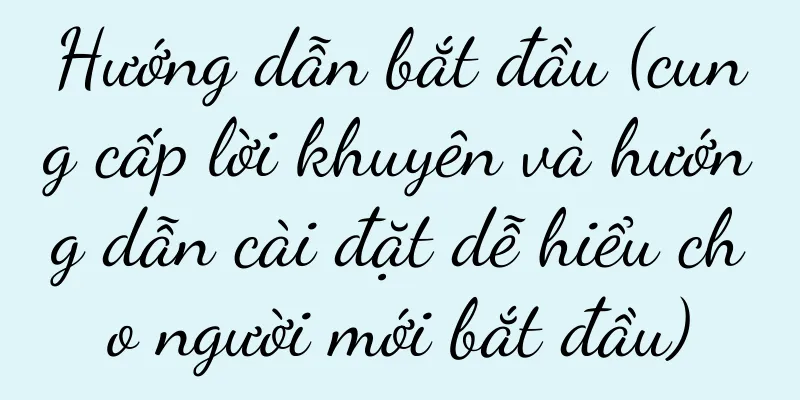 Hướng dẫn bắt đầu (cung cấp lời khuyên và hướng dẫn cài đặt dễ hiểu cho người mới bắt đầu)