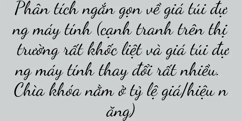 Phân tích ngắn gọn về giá túi đựng máy tính (cạnh tranh trên thị trường rất khốc liệt và giá túi đựng máy tính thay đổi rất nhiều. Chìa khóa nằm ở tỷ lệ giá/hiệu năng)
