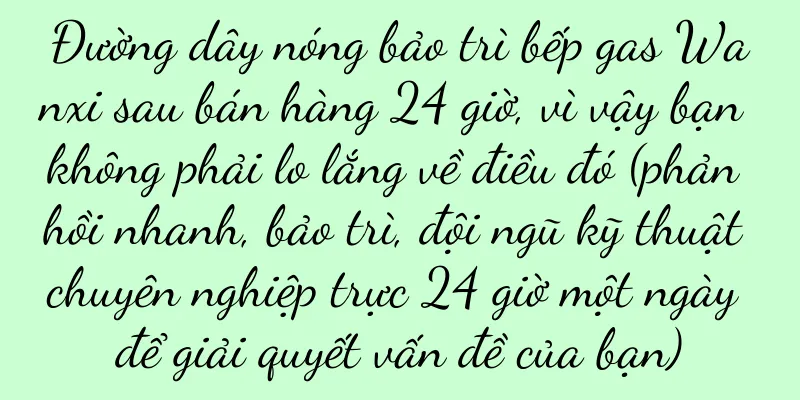 Đường dây nóng bảo trì bếp gas Wanxi sau bán hàng 24 giờ, vì vậy bạn không phải lo lắng về điều đó (phản hồi nhanh, bảo trì, đội ngũ kỹ thuật chuyên nghiệp trực 24 giờ một ngày để giải quyết vấn đề của bạn)