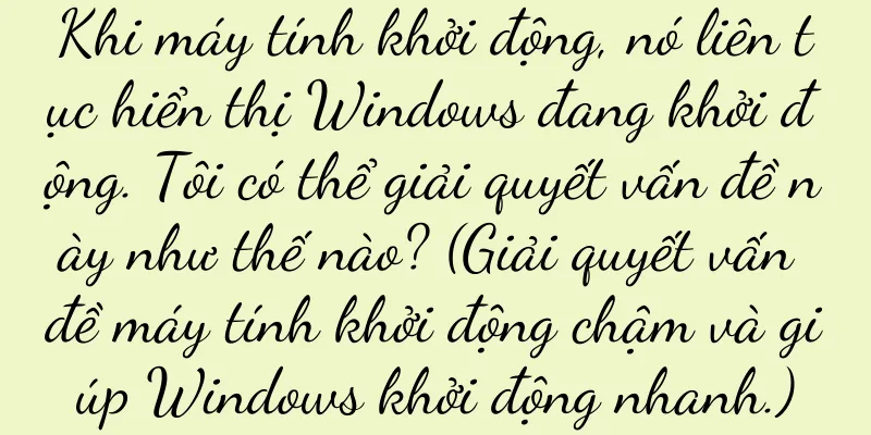 Khi máy tính khởi động, nó liên tục hiển thị Windows đang khởi động. Tôi có thể giải quyết vấn đề này như thế nào? (Giải quyết vấn đề máy tính khởi động chậm và giúp Windows khởi động nhanh.)