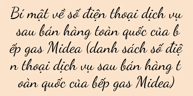 Bí mật về số điện thoại dịch vụ sau bán hàng toàn quốc của bếp gas Midea (danh sách số điện thoại dịch vụ sau bán hàng toàn quốc của bếp gas Midea)