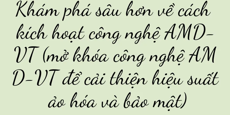 Khám phá sâu hơn về cách kích hoạt công nghệ AMD-VT (mở khóa công nghệ AMD-VT để cải thiện hiệu suất ảo hóa và bảo mật)
