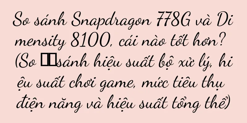 So sánh Snapdragon 778G và Dimensity 8100, cái nào tốt hơn? (So ​​sánh hiệu suất bộ xử lý, hiệu suất chơi game, mức tiêu thụ điện năng và hiệu suất tổng thể)