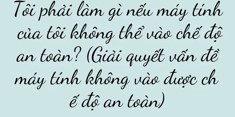 Tôi phải làm gì nếu máy tính của tôi không thể vào chế độ an toàn? (Giải quyết vấn đề máy tính không vào được chế độ an toàn)