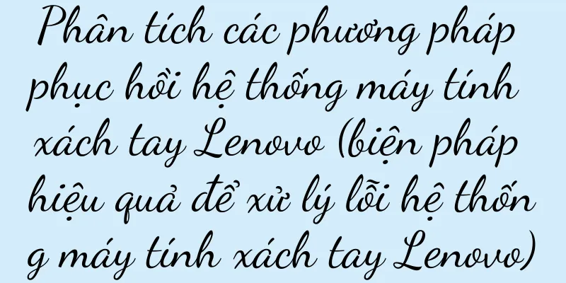 Phân tích các phương pháp phục hồi hệ thống máy tính xách tay Lenovo (biện pháp hiệu quả để xử lý lỗi hệ thống máy tính xách tay Lenovo)