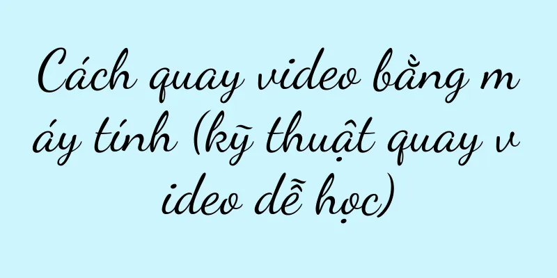 Cách quay video bằng máy tính (kỹ thuật quay video dễ học)