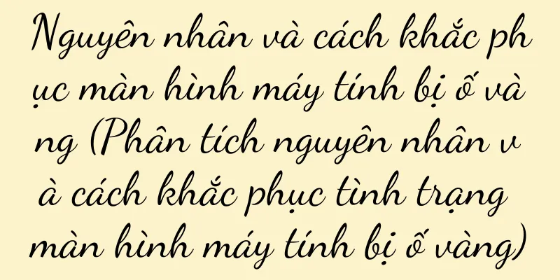 Nguyên nhân và cách khắc phục màn hình máy tính bị ố vàng (Phân tích nguyên nhân và cách khắc phục tình trạng màn hình máy tính bị ố vàng)