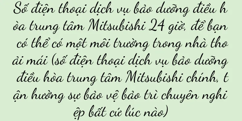 Số điện thoại dịch vụ bảo dưỡng điều hòa trung tâm Mitsubishi 24 giờ, để bạn có thể có một môi trường trong nhà thoải mái (số điện thoại dịch vụ bảo dưỡng điều hòa trung tâm Mitsubishi chính, tận hưởng sự bảo vệ bảo trì chuyên nghiệp bất cứ lúc nào)
