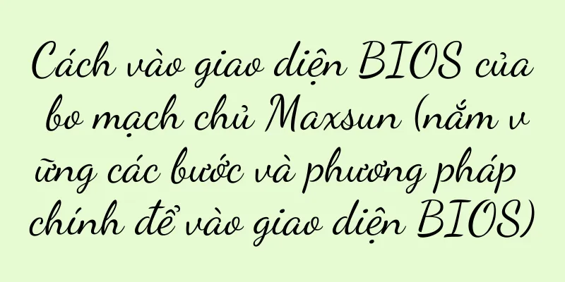 Cách vào giao diện BIOS của bo mạch chủ Maxsun (nắm vững các bước và phương pháp chính để vào giao diện BIOS)