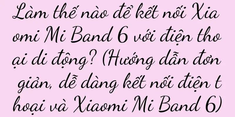 Làm thế nào để kết nối Xiaomi Mi Band 6 với điện thoại di động? (Hướng dẫn đơn giản, dễ dàng kết nối điện thoại và Xiaomi Mi Band 6)