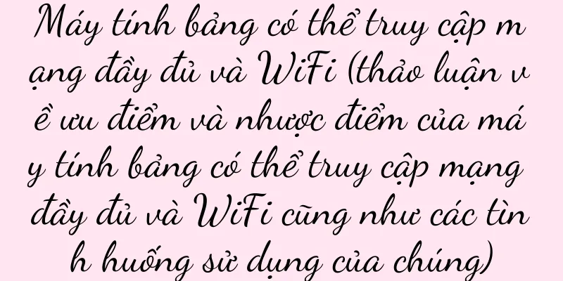 Máy tính bảng có thể truy cập mạng đầy đủ và WiFi (thảo luận về ưu điểm và nhược điểm của máy tính bảng có thể truy cập mạng đầy đủ và WiFi cũng như các tình huống sử dụng của chúng)