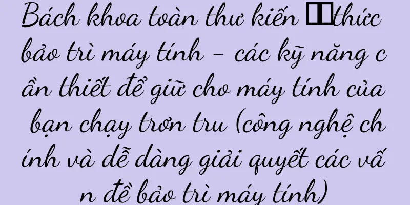 Bách khoa toàn thư kiến ​​thức bảo trì máy tính - các kỹ năng cần thiết để giữ cho máy tính của bạn chạy trơn tru (công nghệ chính và dễ dàng giải quyết các vấn đề bảo trì máy tính)