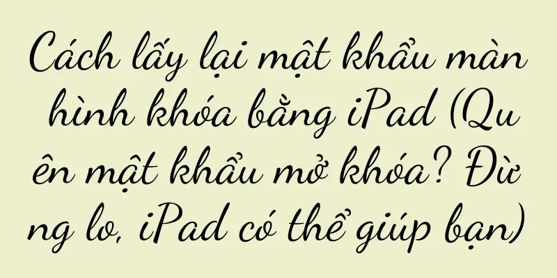 Cách lấy lại mật khẩu màn hình khóa bằng iPad (Quên mật khẩu mở khóa? Đừng lo, iPad có thể giúp bạn)