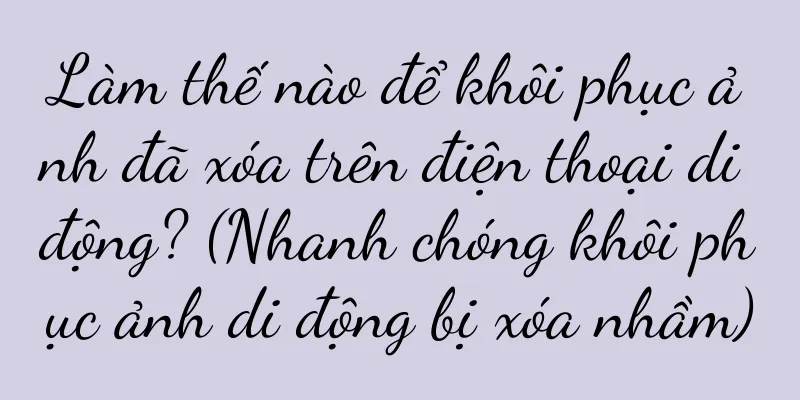 Làm thế nào để khôi phục ảnh đã xóa trên điện thoại di động? (Nhanh chóng khôi phục ảnh di động bị xóa nhầm)
