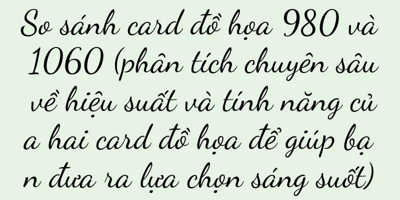 So sánh card đồ họa 980 và 1060 (phân tích chuyên sâu về hiệu suất và tính năng của hai card đồ họa để giúp bạn đưa ra lựa chọn sáng suốt)