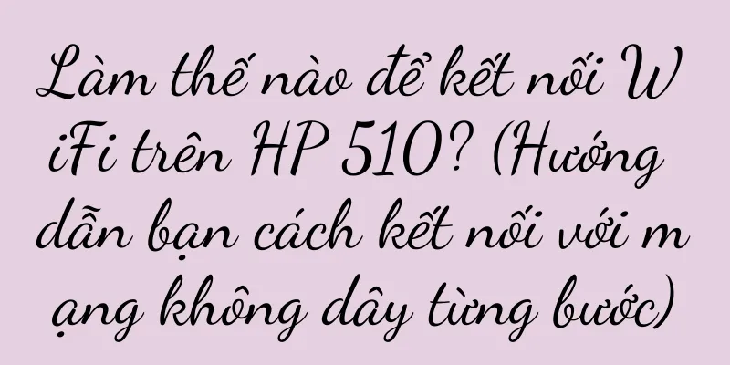 Làm thế nào để kết nối WiFi trên HP 510? (Hướng dẫn bạn cách kết nối với mạng không dây từng bước)
