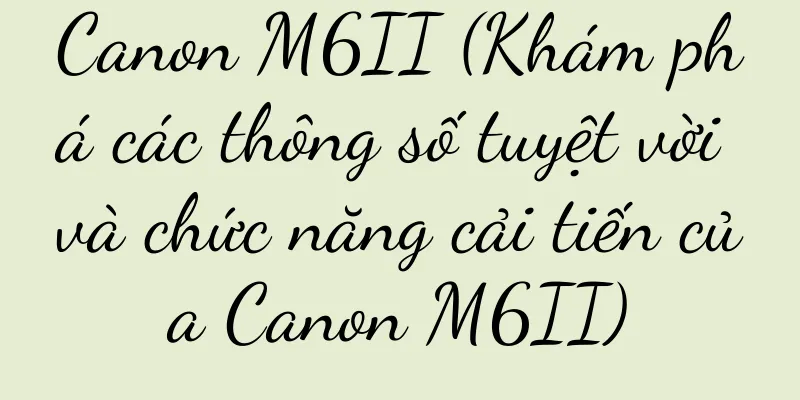 Canon M6II (Khám phá các thông số tuyệt vời và chức năng cải tiến của Canon M6II)