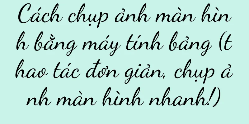 Cách chụp ảnh màn hình bằng máy tính bảng (thao tác đơn giản, chụp ảnh màn hình nhanh!)