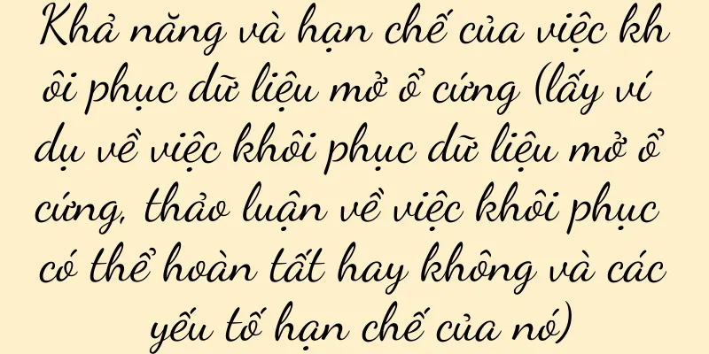 Khả năng và hạn chế của việc khôi phục dữ liệu mở ổ cứng (lấy ví dụ về việc khôi phục dữ liệu mở ổ cứng, thảo luận về việc khôi phục có thể hoàn tất hay không và các yếu tố hạn chế của nó)