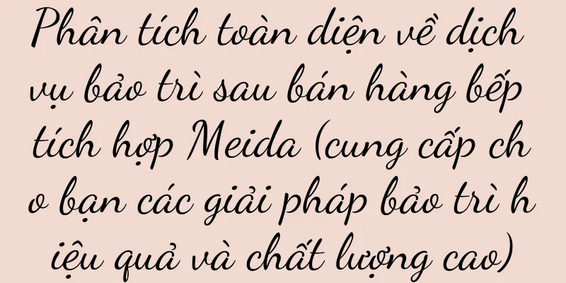 Phân tích toàn diện về dịch vụ bảo trì sau bán hàng bếp tích hợp Meida (cung cấp cho bạn các giải pháp bảo trì hiệu quả và chất lượng cao)