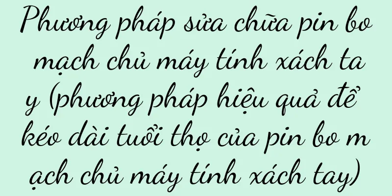 Phương pháp sửa chữa pin bo mạch chủ máy tính xách tay (phương pháp hiệu quả để kéo dài tuổi thọ của pin bo mạch chủ máy tính xách tay)