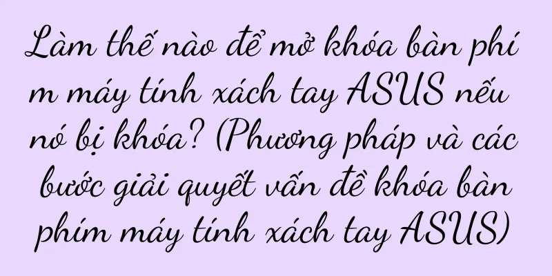 Làm thế nào để mở khóa bàn phím máy tính xách tay ASUS nếu nó bị khóa? (Phương pháp và các bước giải quyết vấn đề khóa bàn phím máy tính xách tay ASUS)