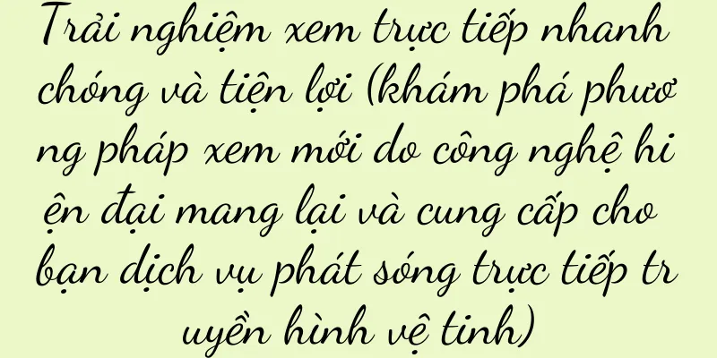 Trải nghiệm xem trực tiếp nhanh chóng và tiện lợi (khám phá phương pháp xem mới do công nghệ hiện đại mang lại và cung cấp cho bạn dịch vụ phát sóng trực tiếp truyền hình vệ tinh)
