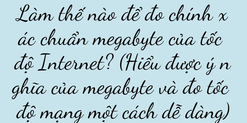 Làm thế nào để đo chính xác chuẩn megabyte của tốc độ Internet? (Hiểu được ý nghĩa của megabyte và đo tốc độ mạng một cách dễ dàng)
