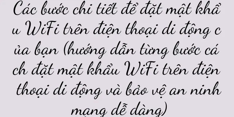 Các bước chi tiết để đặt mật khẩu WiFi trên điện thoại di động của bạn (hướng dẫn từng bước cách đặt mật khẩu WiFi trên điện thoại di động và bảo vệ an ninh mạng dễ dàng)