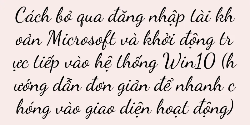 Cách bỏ qua đăng nhập tài khoản Microsoft và khởi động trực tiếp vào hệ thống Win10 (hướng dẫn đơn giản để nhanh chóng vào giao diện hoạt động)