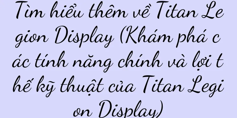 Tìm hiểu thêm về Titan Legion Display (Khám phá các tính năng chính và lợi thế kỹ thuật của Titan Legion Display)