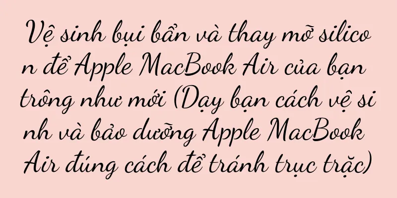 Vệ sinh bụi bẩn và thay mỡ silicon để Apple MacBook Air của bạn trông như mới (Dạy bạn cách vệ sinh và bảo dưỡng Apple MacBook Air đúng cách để tránh trục trặc)