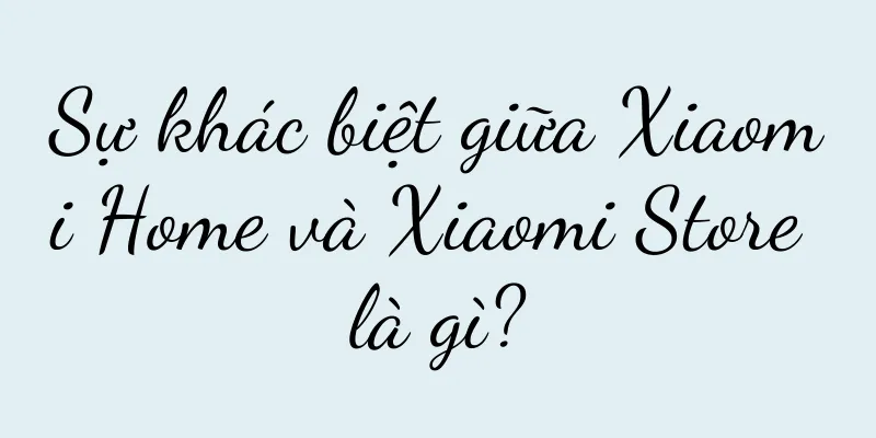 Sự khác biệt giữa Xiaomi Home và Xiaomi Store là gì?