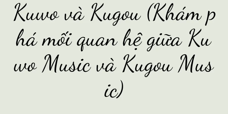 Kuwo và Kugou (Khám phá mối quan hệ giữa Kuwo Music và Kugou Music)