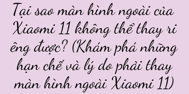 Tại sao màn hình ngoài của Xiaomi 11 không thể thay riêng được? (Khám phá những hạn chế và lý do phải thay màn hình ngoài Xiaomi 11)