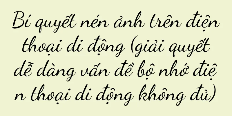 Bí quyết nén ảnh trên điện thoại di động (giải quyết dễ dàng vấn đề bộ nhớ điện thoại di động không đủ)