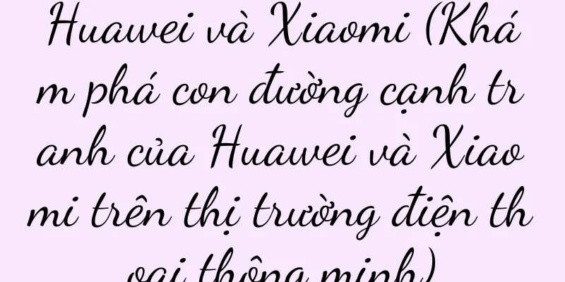 Huawei và Xiaomi (Khám phá con đường cạnh tranh của Huawei và Xiaomi trên thị trường điện thoại thông minh)