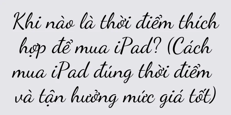 Khi nào là thời điểm thích hợp để mua iPad? (Cách mua iPad đúng thời điểm và tận hưởng mức giá tốt)
